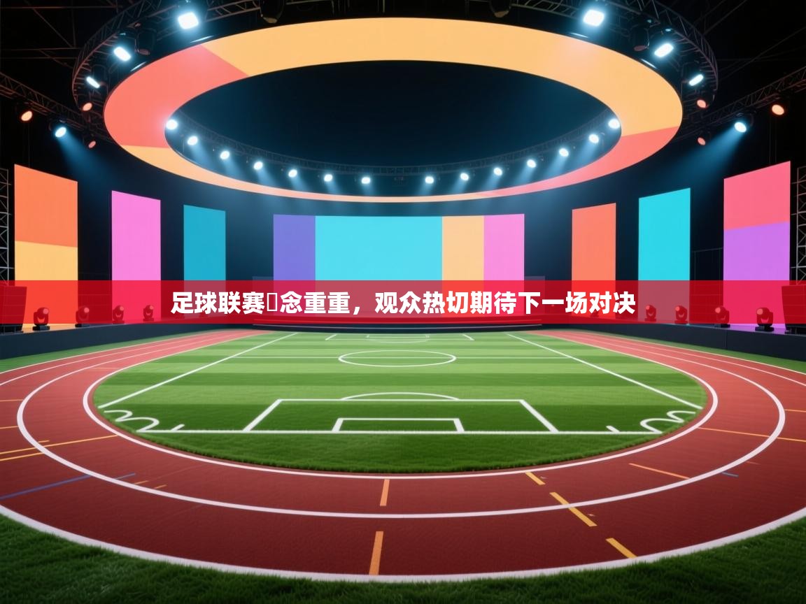 足球联赛氱念重重，观众热切期待下一场对决  第1张